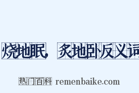 烧地眠，炙地卧反义词是什么意思的图片